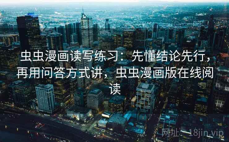 虫虫漫画读写练习:先懂结论先行,再用问答方式讲,虫虫漫画版在线阅读 虫虫漫画读写练习:先懂结论先行,再用问答方式讲,虫虫漫画版在线阅读