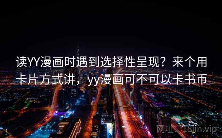 读YY漫画时遇到选择性呈现？来个用卡片方式讲，yy漫画可不可以卡书币