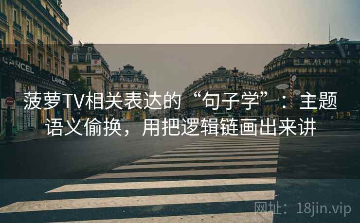 菠萝TV相关表达的“句子学”：主题语义偷换，用把逻辑链画出来讲