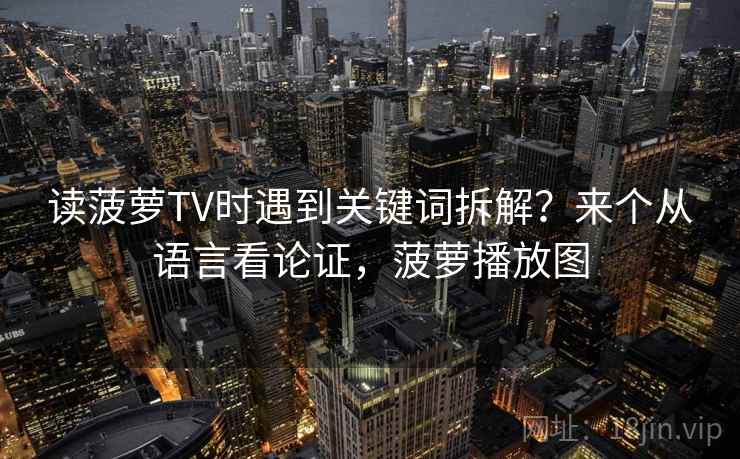 读菠萝TV时遇到关键词拆解？来个从语言看论证，菠萝播放图