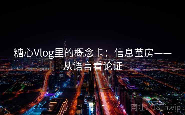 糖心Vlog里的概念卡：信息茧房——从语言看论证