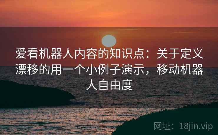 爱看机器人内容的知识点：关于定义漂移的用一个小例子演示，移动机器人自由度