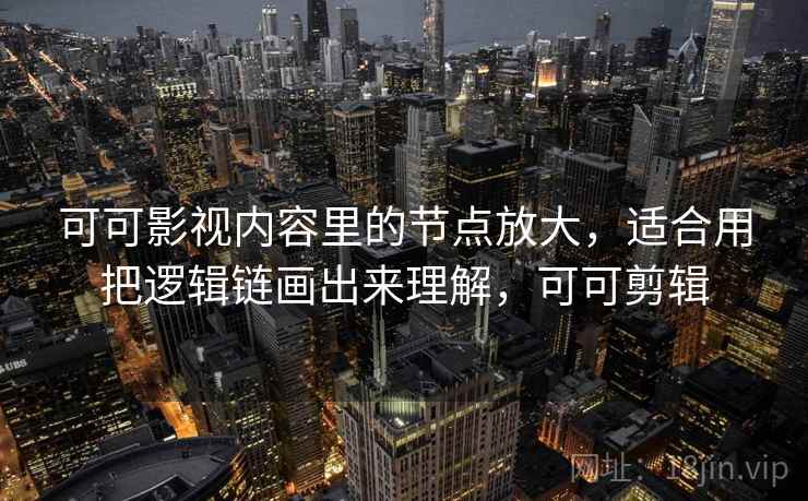 可可影视内容里的节点放大，适合用把逻辑链画出来理解，可可剪辑