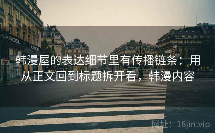 韩漫屋的表达细节里有传播链条：用从正文回到标题拆开看，韩漫内容