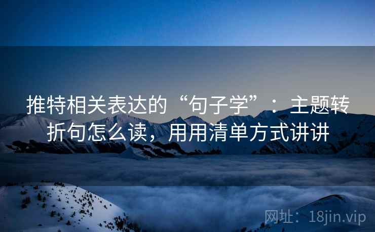 推特相关表达的“句子学”:主题转折句怎么读,用用清单方式讲讲 推特相关表达的“句子学”:主题转折句怎么读,用用清单方式讲讲