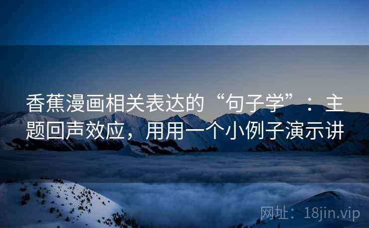 香蕉漫画相关表达的“句子学”：主题回声效应，用用一个小例子演示讲