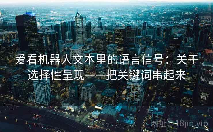 爱看机器人文本里的语言信号:关于选择性呈现——把关键词串起来 爱看机器人文本里的语言信号:关于选择性呈现——把关键词串起来