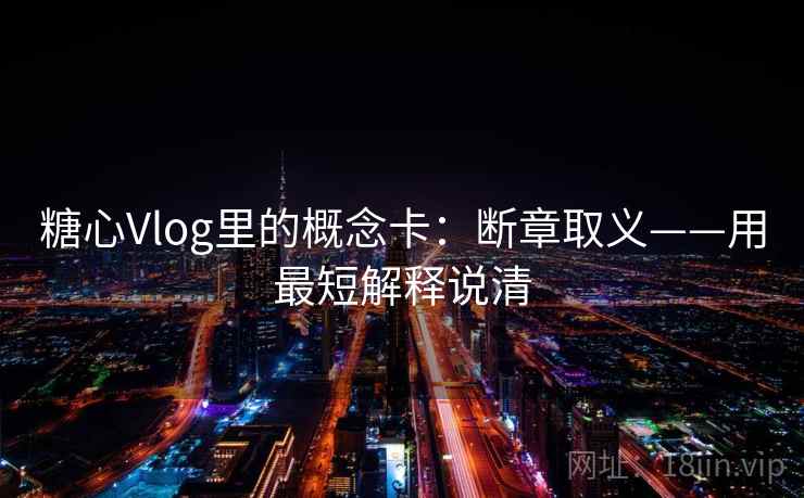 糖心Vlog里的概念卡:断章取义——用最短解释说清 糖心Vlog里的概念卡:断章取义——用最短解释说清