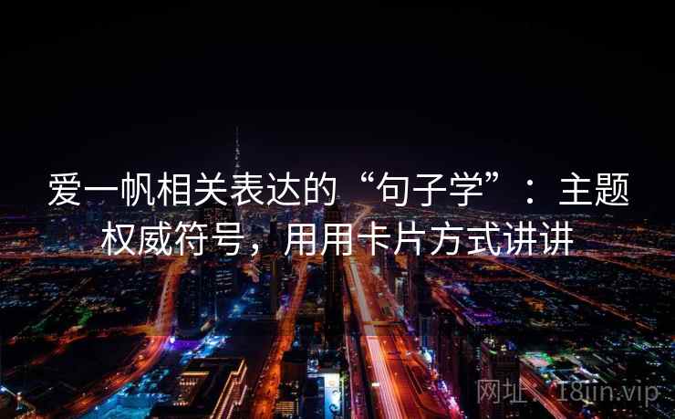 爱一帆相关表达的“句子学”：主题权威符号，用用卡片方式讲讲