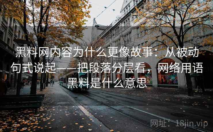 黑料网内容为什么更像故事:从被动句式说起——把段落分层看,网络用语黑料是什么意思 黑料网内容为什么更像故事:从被动句式说起——把段落分层看,网络用语黑料是什么意思