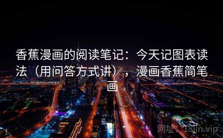 香蕉漫画的阅读笔记：今天记图表读法（用问答方式讲），漫画香蕉简笔画
