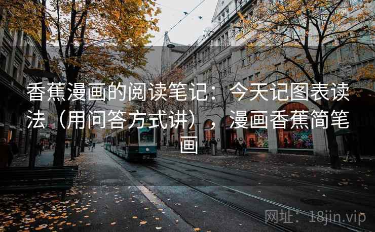 香蕉漫画的阅读笔记:今天记图表读法(用问答方式讲),漫画香蕉简笔画 香蕉漫画的阅读笔记:今天记图表读法(用问答方式讲),漫画香蕉简笔画