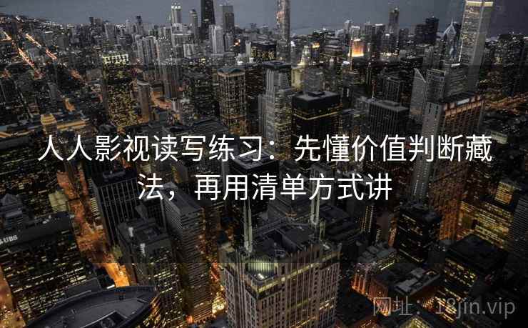人人影视读写练习：先懂价值判断藏法，再用清单方式讲