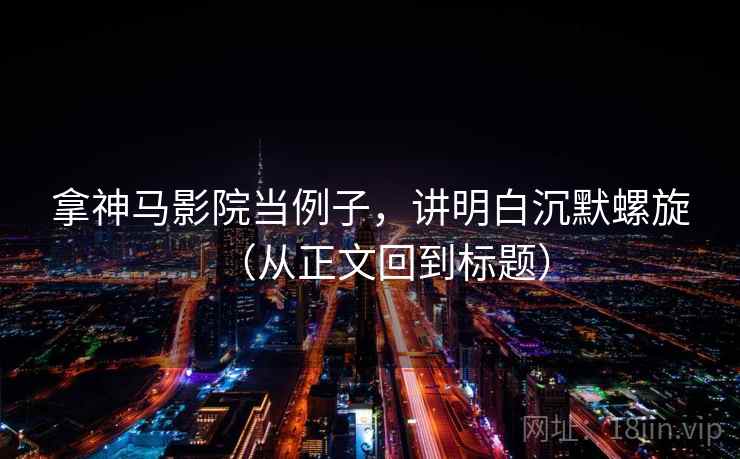 拿神马影院当例子，讲明白沉默螺旋（从正文回到标题）