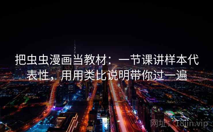 把虫虫漫画当教材：一节课讲样本代表性，用用类比说明带你过一遍